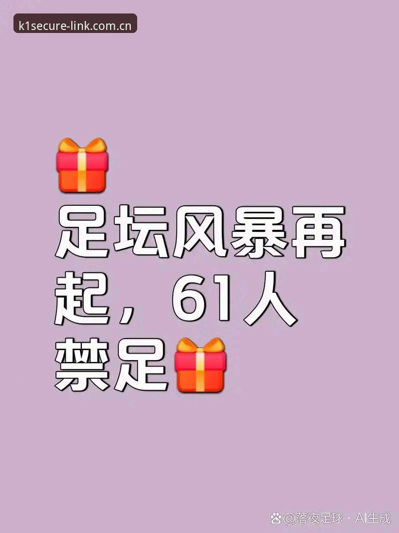 K1娱乐虚假链接常见问题 中国足球反腐风暴深度解析:第三批禁足名单全面揭晓,行业乱象与未来走向